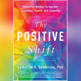 The Positive Shift: Mastering Mindset to Improve Happiness, Health, and Longevity by Catherine A. Sanderson