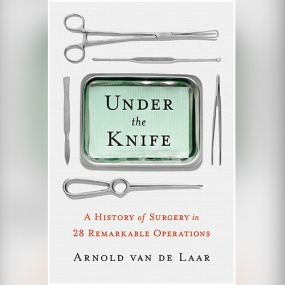 Under the Knife: A History of Surgery in 28 Remarkable Operations by Arnold van de Laar, Laproscopic surgeon