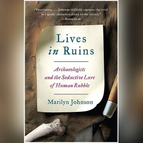 与废墟为伴 – Lives in Ruins: Archeologists and the Seductive Lure of Human Rubble by Marilyn Johnson