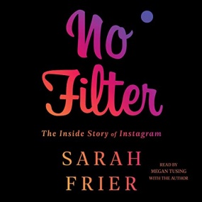 No Filter: The Inside Story of Instagram by Sarah Frier