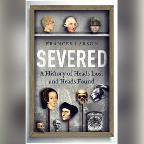 人类砍头小史 – Severed: A History of Heads Lost and Heads Found by Frances Larson
