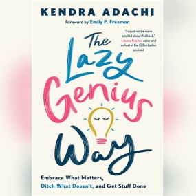 The Lazy Genius Way: Embrace What Matters, Ditch What Doesn’t, and Get Stuff Done by Kendra Adachi