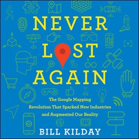 谷歌方法 – Never Lost Again: The Google Mapping Revolution That Sparked New Industries and Augmented Our Reality by Bill Kilday