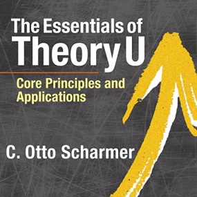 The Essentials of Theory U: Core Principles and Applications by C. Otto Scharmer