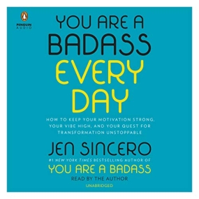 You Are a Badass Every Day: How to Keep Your Motivation Strong, Your Vibe High, and Your Quest for Transformation Unstoppable by Jen Sincero