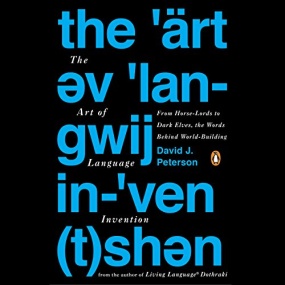 The Art of Language Invention: From Horse-Lords to Dark Elves, the Words Behind World-Building by David J. Peterson