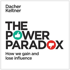 权力的悖论 – The Power Paradox: How We Gain and Lose Influence by Dacher Keltner