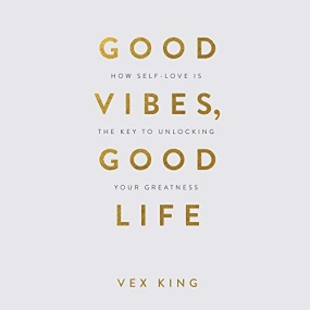 Good Vibes, Good Life: How Self-Love Is the Key to Unlocking Your Greatness by Vex King
