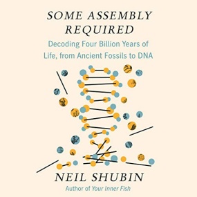 Some Assembly Required: Decoding Four Billion Years of Life, from Ancient Fossils to DNA by Neil Shubin