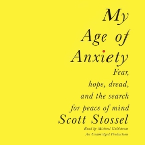 好的焦虑 – My Age of Anxiety: Fear, Hope, Dread, and the Search for Peace of Mind by Scott Stossel