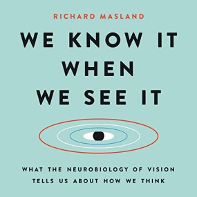 我们如何看见，又如何思考 – We Know It When We See It: What the Neurobiology of Vision Tells Us About How We Think by Richard Masland