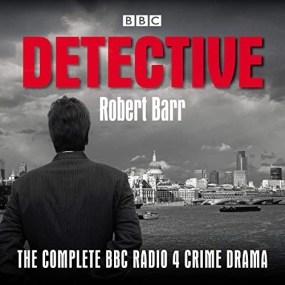 Detective: The Complete BBC Radio 4 Crime Drama by Robert Barr
