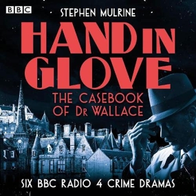 Hand in Glove: The Casebook of Dr Wallace Six BBC Radio 4 Crime Dramas by Stephen Mulrine