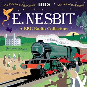 E. Nesbit: A BBC Radio Collection: The Railway Children, Five Children and It, The Phoenix and the Carpet & More by Edith Nesbit