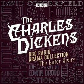 The Charles Dickens BBC Radio Drama Collection: The Later Years Eight BBC Radio Full-Cast Dramatisations by Charles Dickens