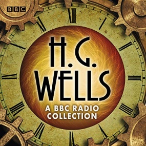 The H G Wells BBC Radio Collection: Dramatisations and Readings Including the Time Machine, The War of the Worlds & Other Science Fiction Classics by H. G. Wells