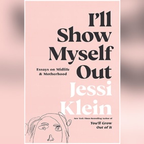 I’ll Show Myself Out: Essays on Midlife and Motherhood by Jessi Klein